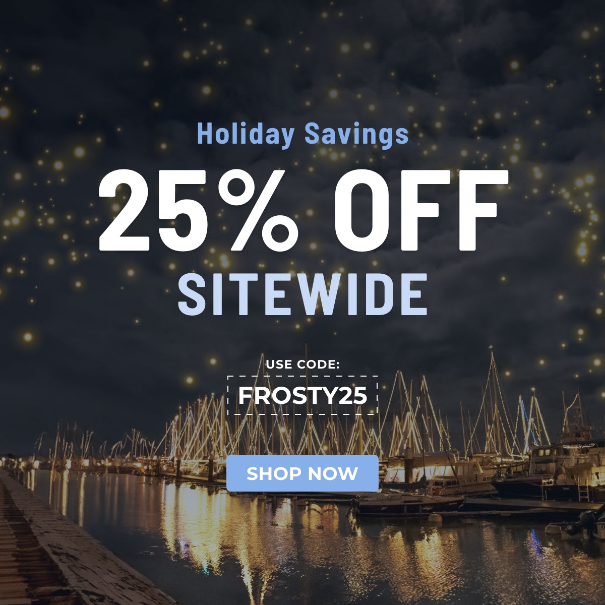 Holiday Savings: 25% Off Sitewide. Code: FROSTY25